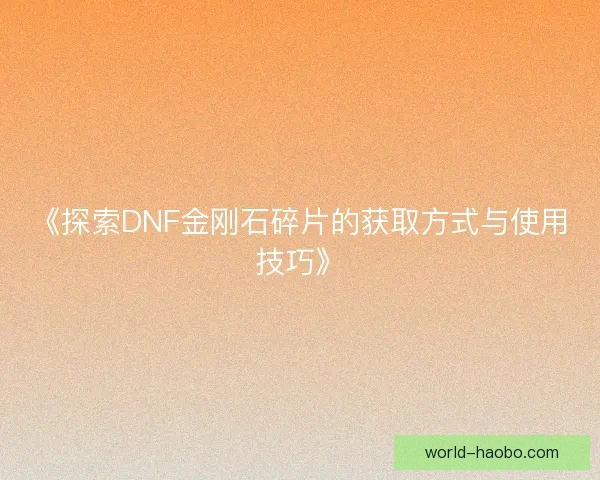 《探索DNF金刚石碎片的获取方式与使用技巧》