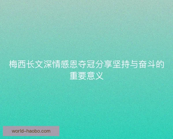 梅西长文深情感恩夺冠分享坚持与奋斗的重要意义