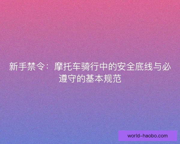 新手禁令：摩托车骑行中的安全底线与必遵守的基本规范